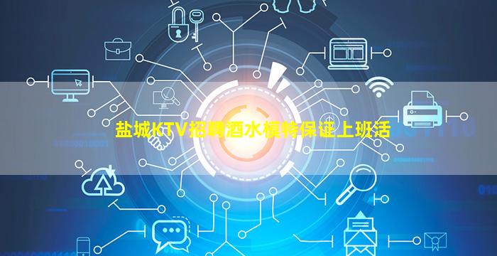 盐城KTV招聘酒水模特保证上班活
